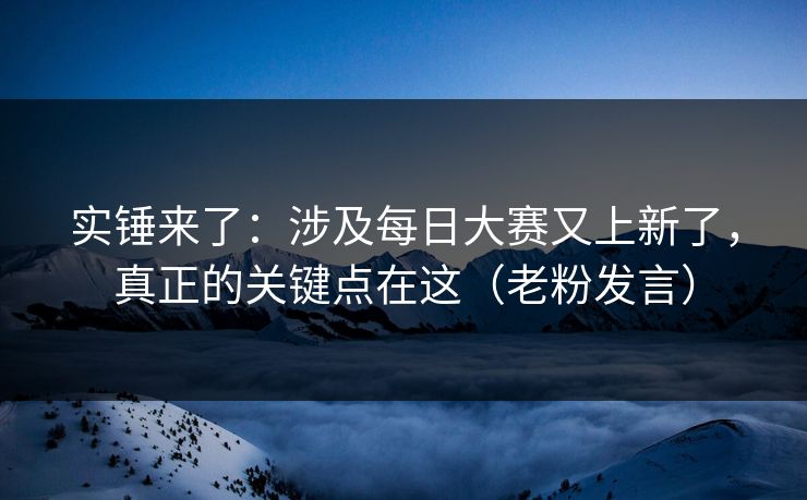 实锤来了：涉及每日大赛又上新了，真正的关键点在这（老粉发言）