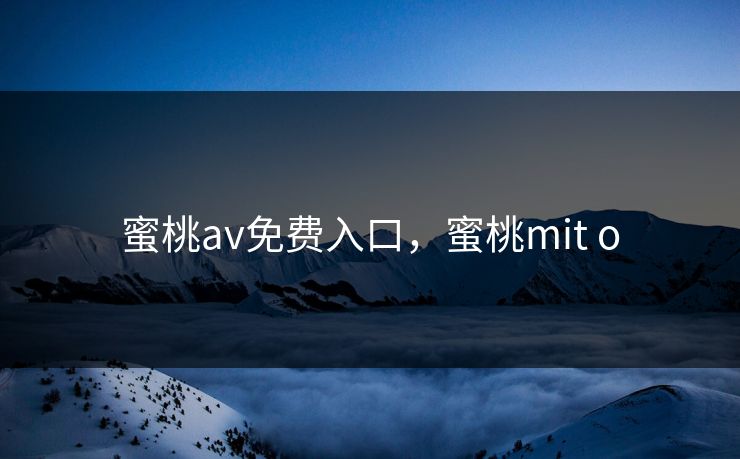 蜜桃av免费入口，蜜桃mit o