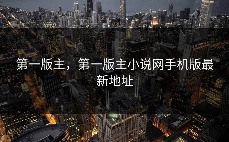 第一版主,第一版主小说网手机版最新地址 第一版主,第一版主小说网手机版最新地址