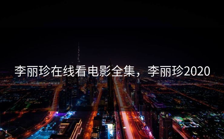 李丽珍在线看电影全集，李丽珍2020