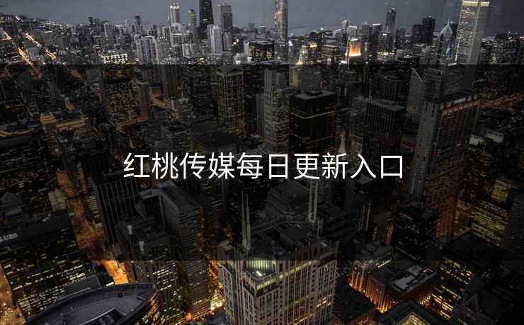 红桃传媒每日更新入口