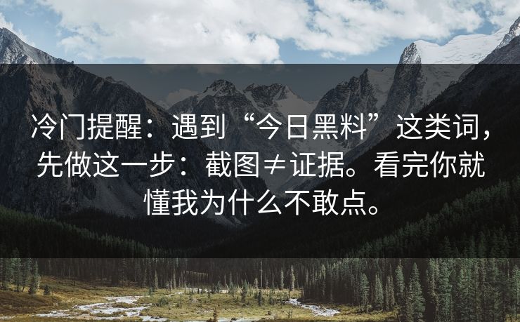 冷门提醒：遇到“今日黑料”这类词，先做这一步：截图≠证据。看完你就懂我为什么不敢点。