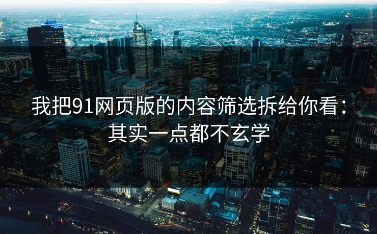 我把91网页版的内容筛选拆给你看:其实一点都不玄学 我把91网页版的内容筛选拆给你看:其实一点都不玄学