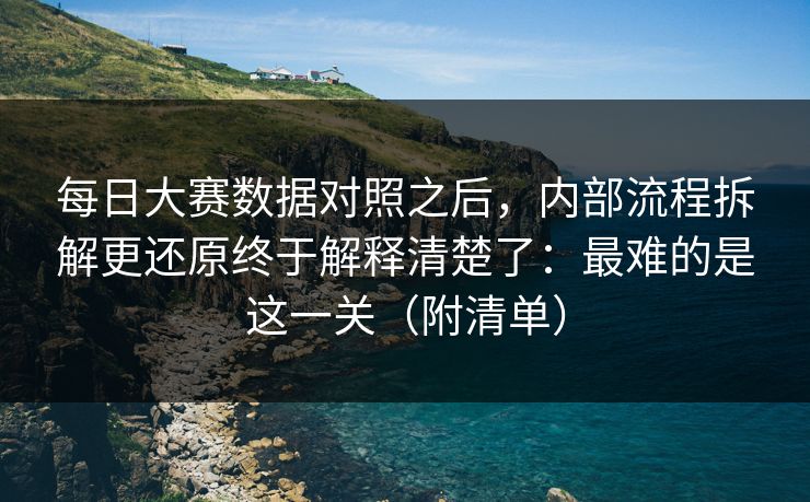 每日大赛数据对照之后,内部流程拆解更还原终于解释清楚了:最难的是这一关(附清单) 每日大赛数据对照之后,内部流程拆解更还原终于解释清楚了:最难的是这一关(附清单)
