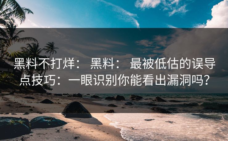 黑料不打烊: 黑料: 最被低估的误导点技巧:一眼识别你能看出漏洞吗? 黑料不打烊: 黑料: 最被低估的误导点技巧:一眼识别你能看出漏洞吗?