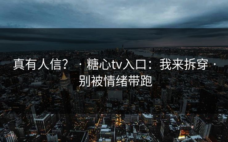 真有人信？ · 糖心tv入口：我来拆穿 · 别被情绪带跑