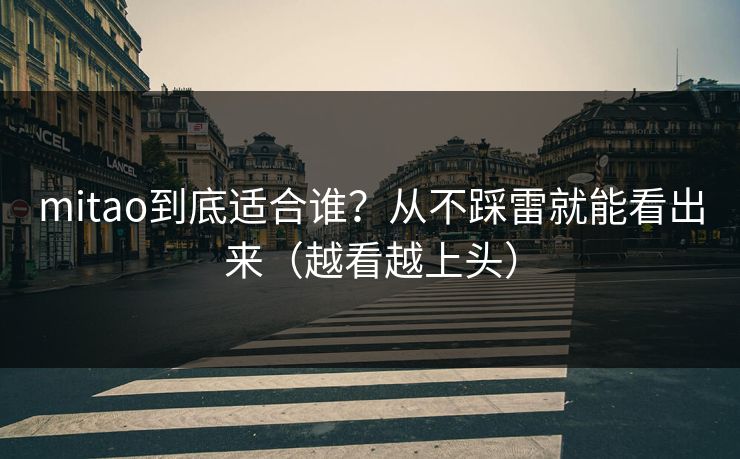 mitao到底适合谁?从不踩雷就能看出来(越看越上头) mitao到底适合谁?从不踩雷就能看出来(越看越上头)